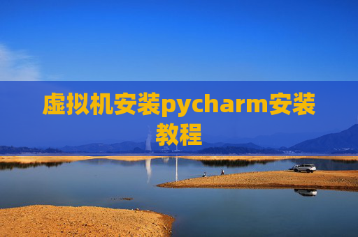 虚拟机安装pycharm安装教程 虚拟机安装pycharm安装教程